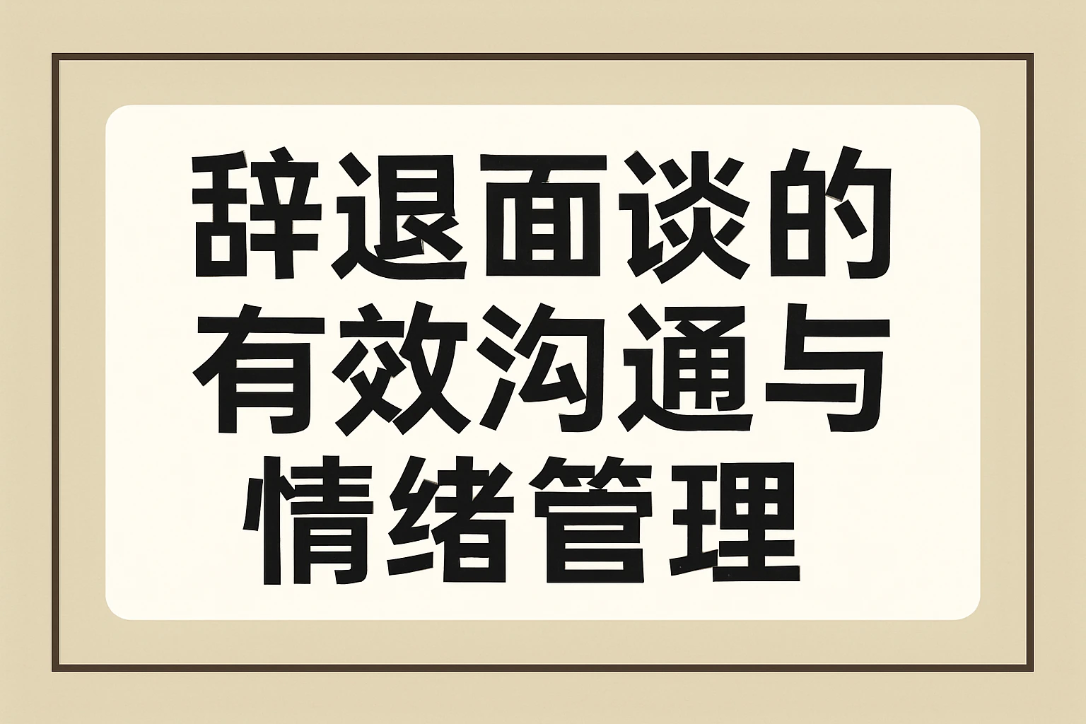 辞退面谈的有效沟通与情绪管理