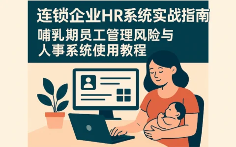 连锁企业HR系统实战指南：哺乳期员工管理风险与人事系统使用教程