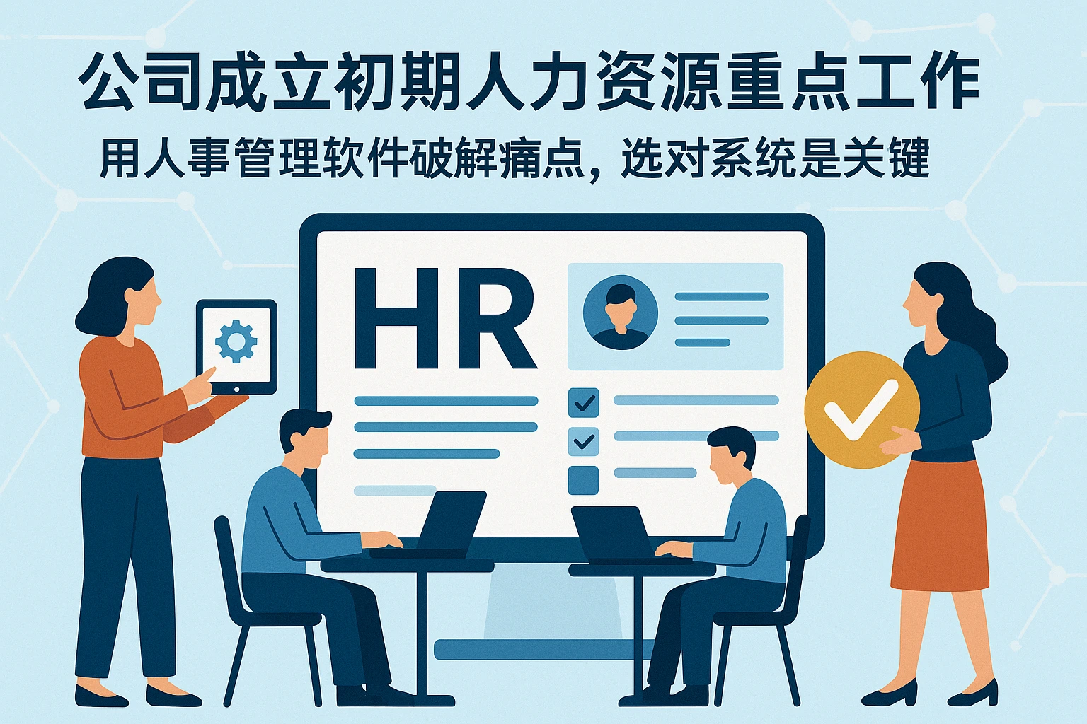 公司成立初期人力资源重点工作:用人事管理软件破解痛点,选对系统是关键