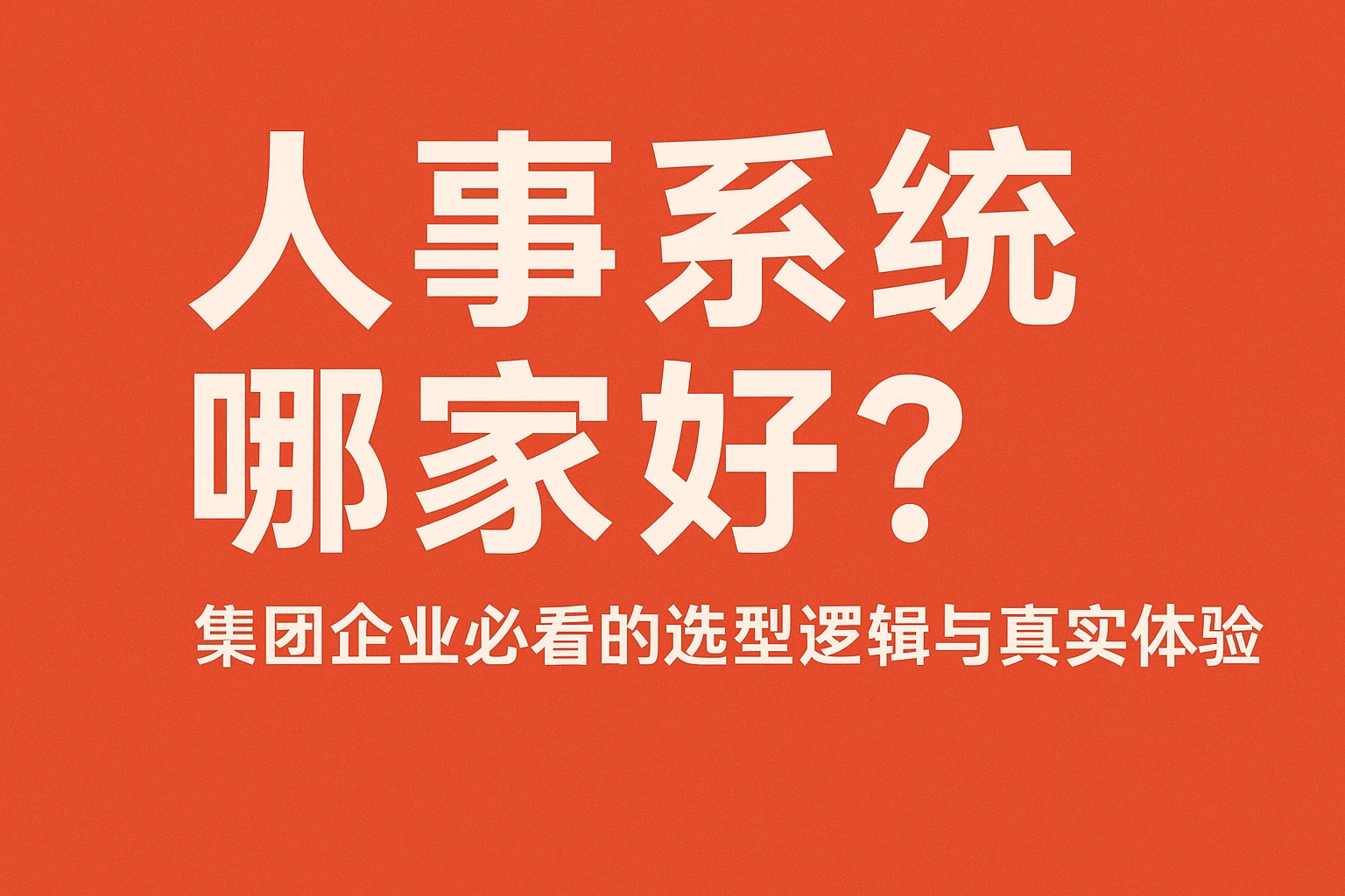 人事系统哪家好?集团企业必看的选型逻辑与真实体验