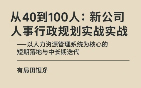 从40到100人：新公司人事行政规划实战——以人力资源管理系统为核心的短期落地与中长期迭代