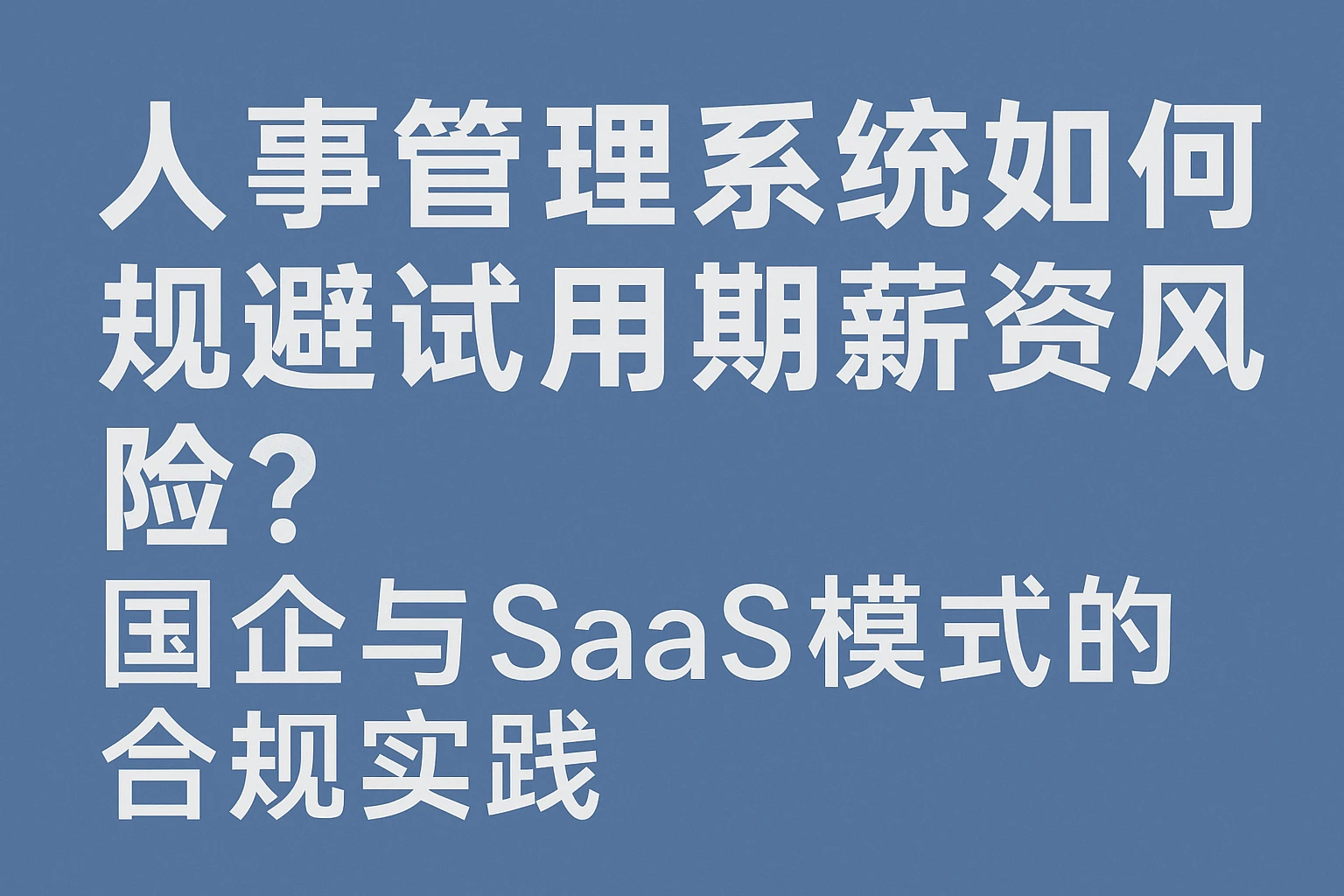 人事管理系统如何规避试用期薪资风险？国企与SaaS模式的合规实践