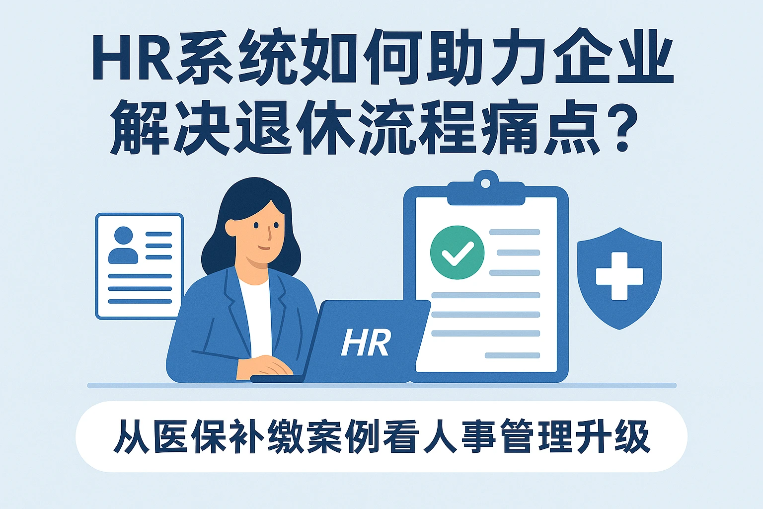 HR系统如何助力企业解决退休流程痛点？从医保补缴案例看人事管理升级