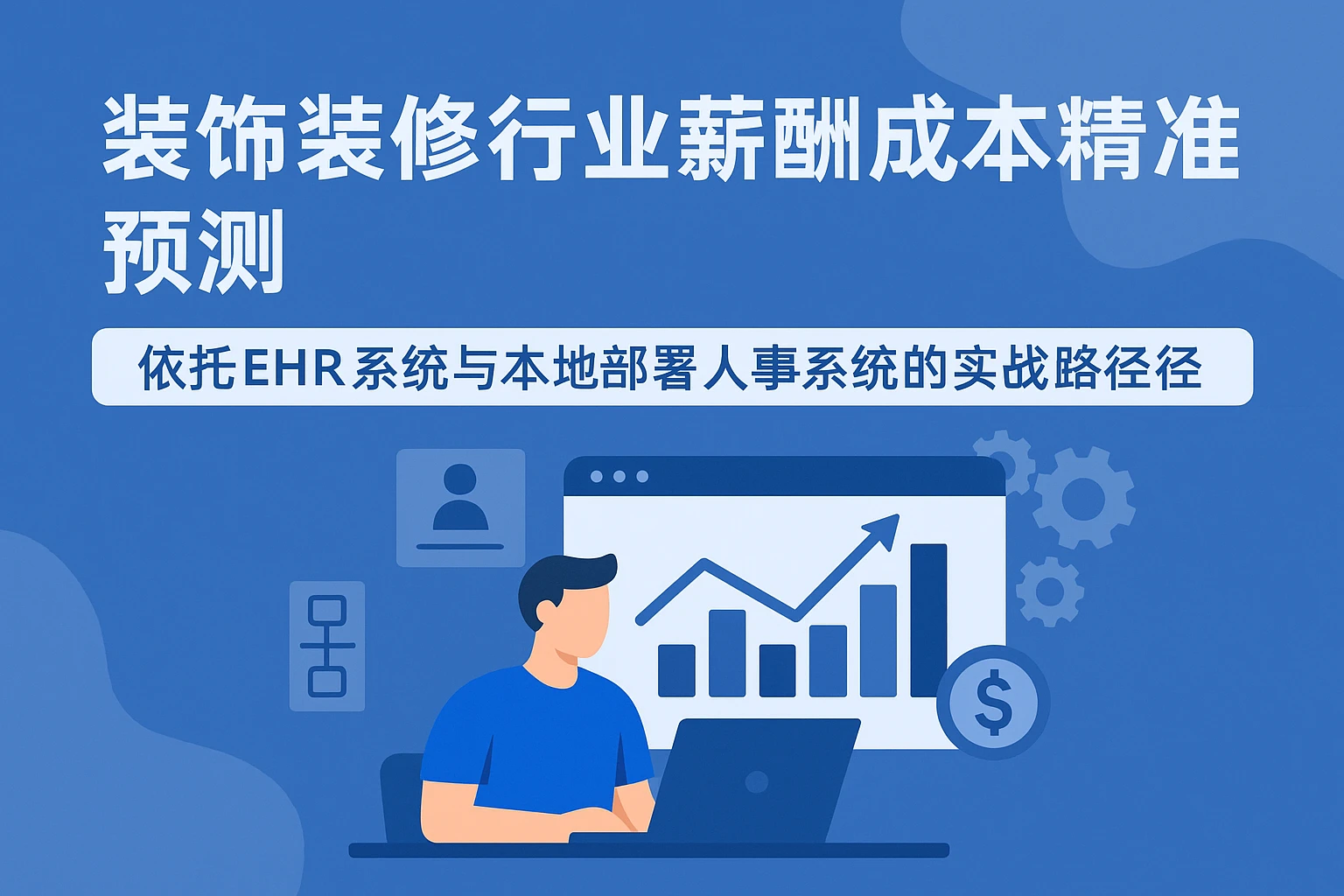 装饰装修行业薪酬成本精准预测:依托EHR系统与本地部署人事系统的实战路径