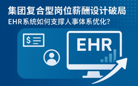 集团复合型岗位薪酬设计破局：EHR系统如何支撑人事体系优化？