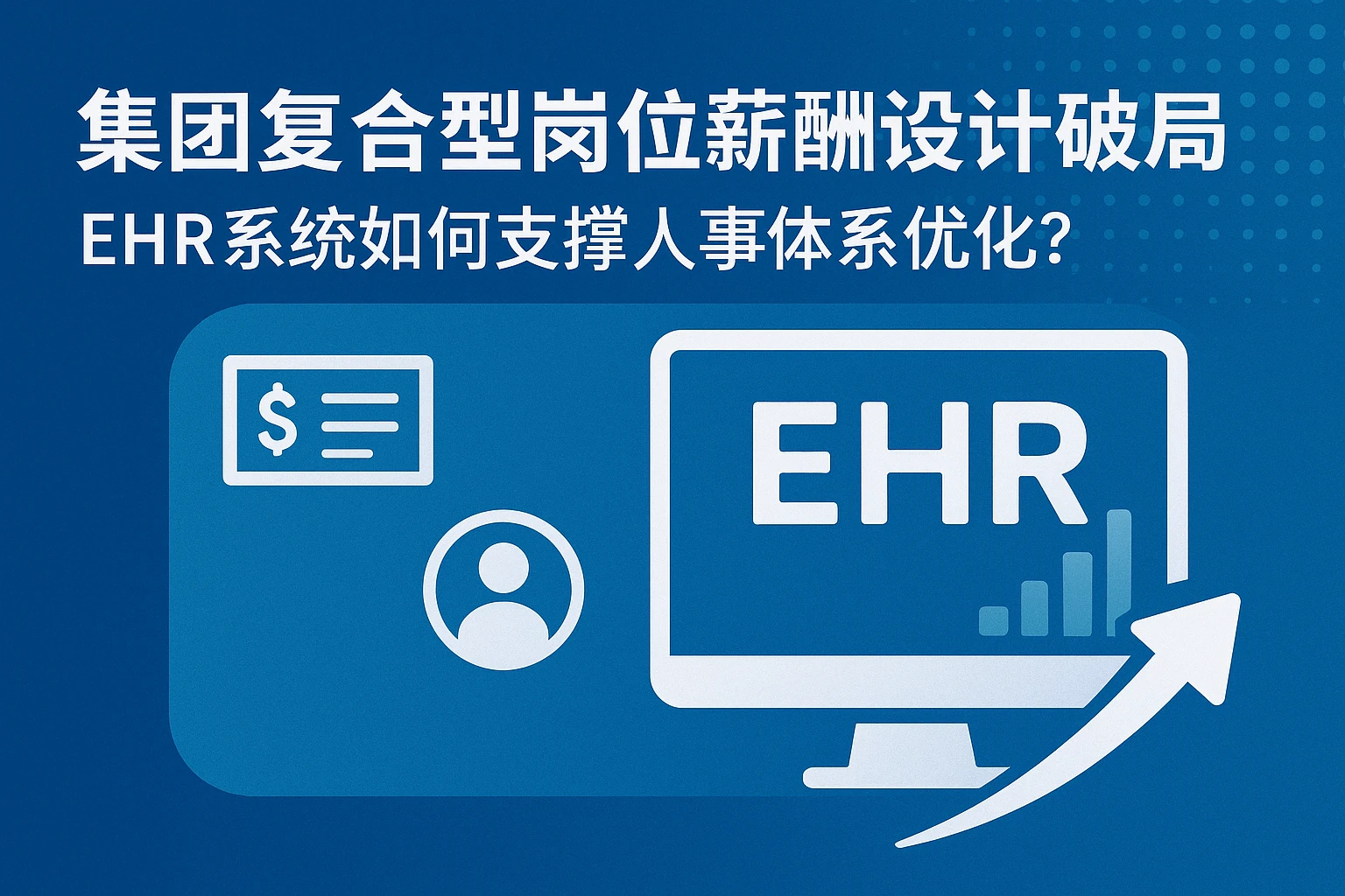 集团复合型岗位薪酬设计破局：EHR系统如何支撑人事体系优化？