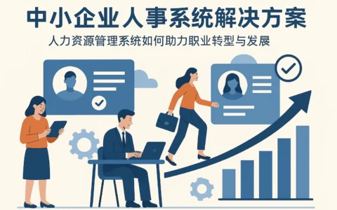 中小企业人事系统解决方案：人力资源管理系统如何助力职业转型与发展