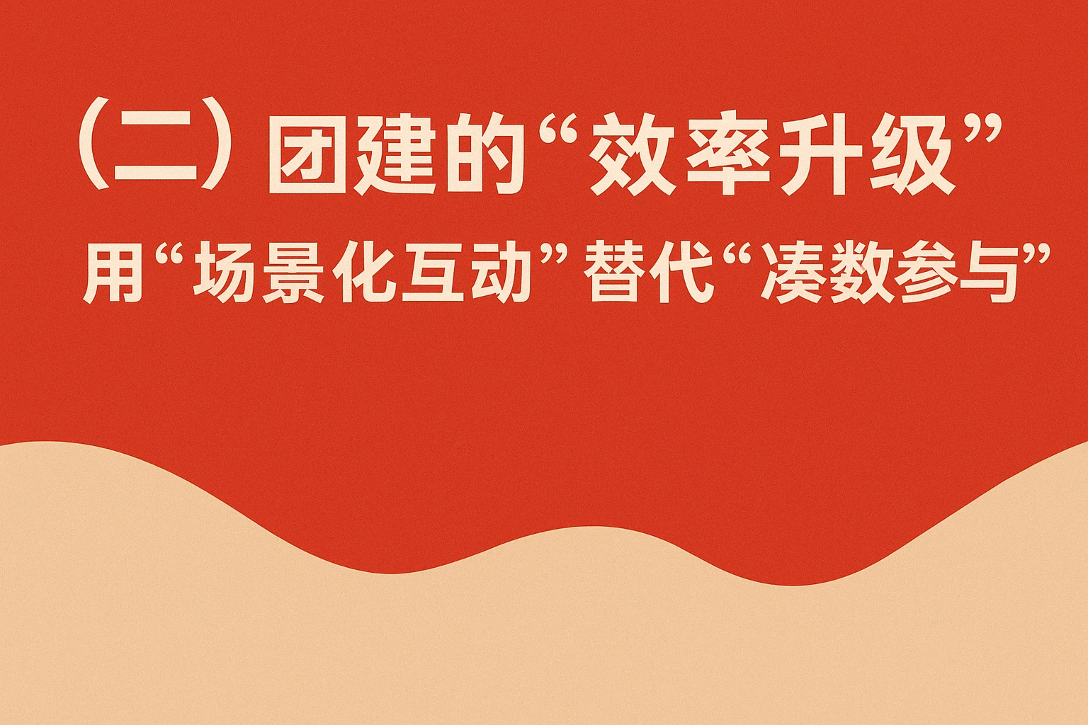 （二）团建的“效率升级”：用“场景化互动”替代“凑数参与”