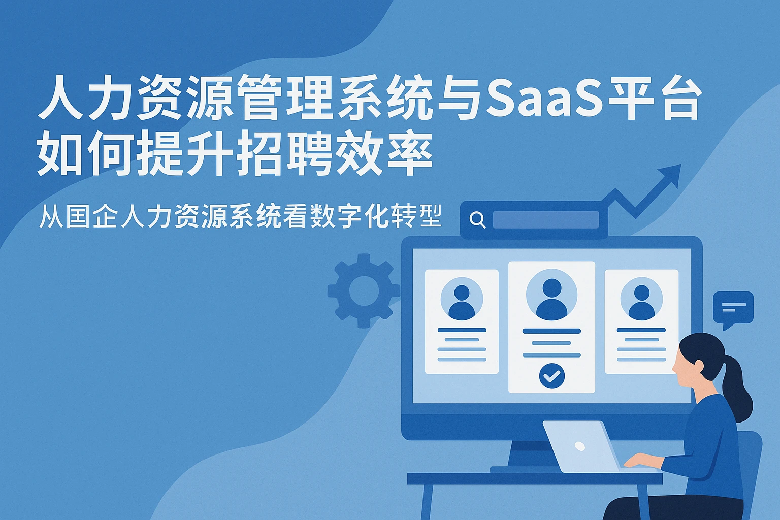 人力资源管理系统与SaaS平台如何提升招聘效率 - 从国企人力资源系统看数字化转型