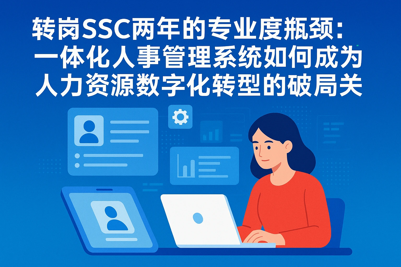 转岗SSC两年的专业度瓶颈:一体化人事管理系统如何成为人力资源数字化转型的破局关键