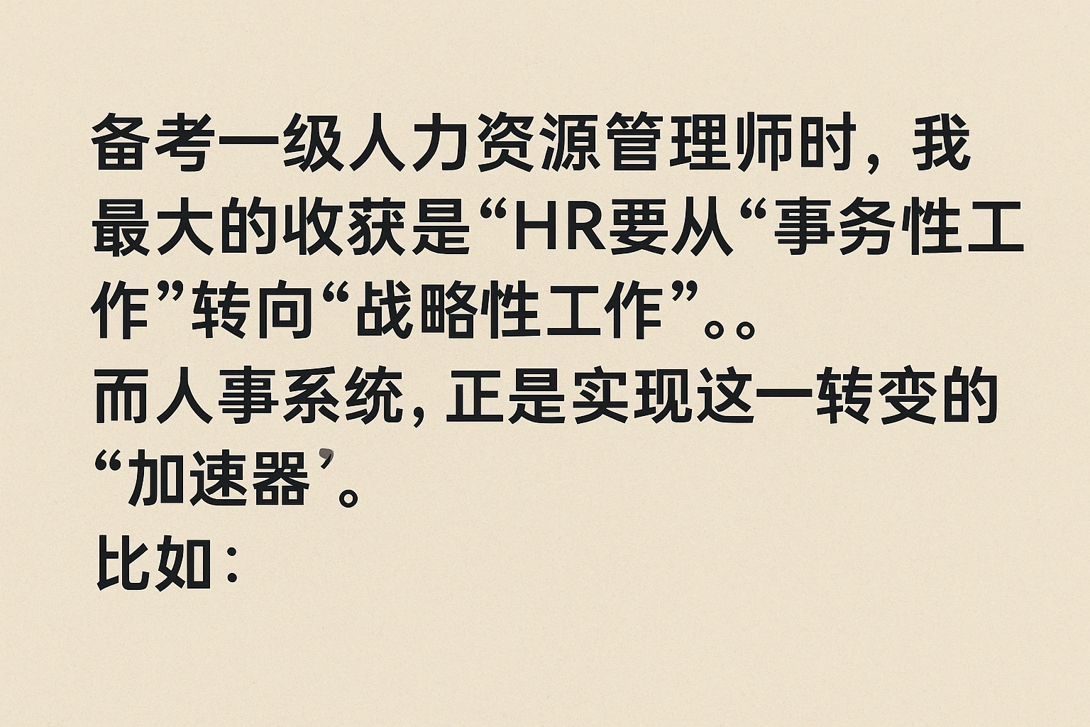 备考一级人力资源管理师时，我最大的收获是“HR要从‘事务性工作’转向‘战略性工作’”。而人事系统，正是实现这一转变的“加速器”。比如：