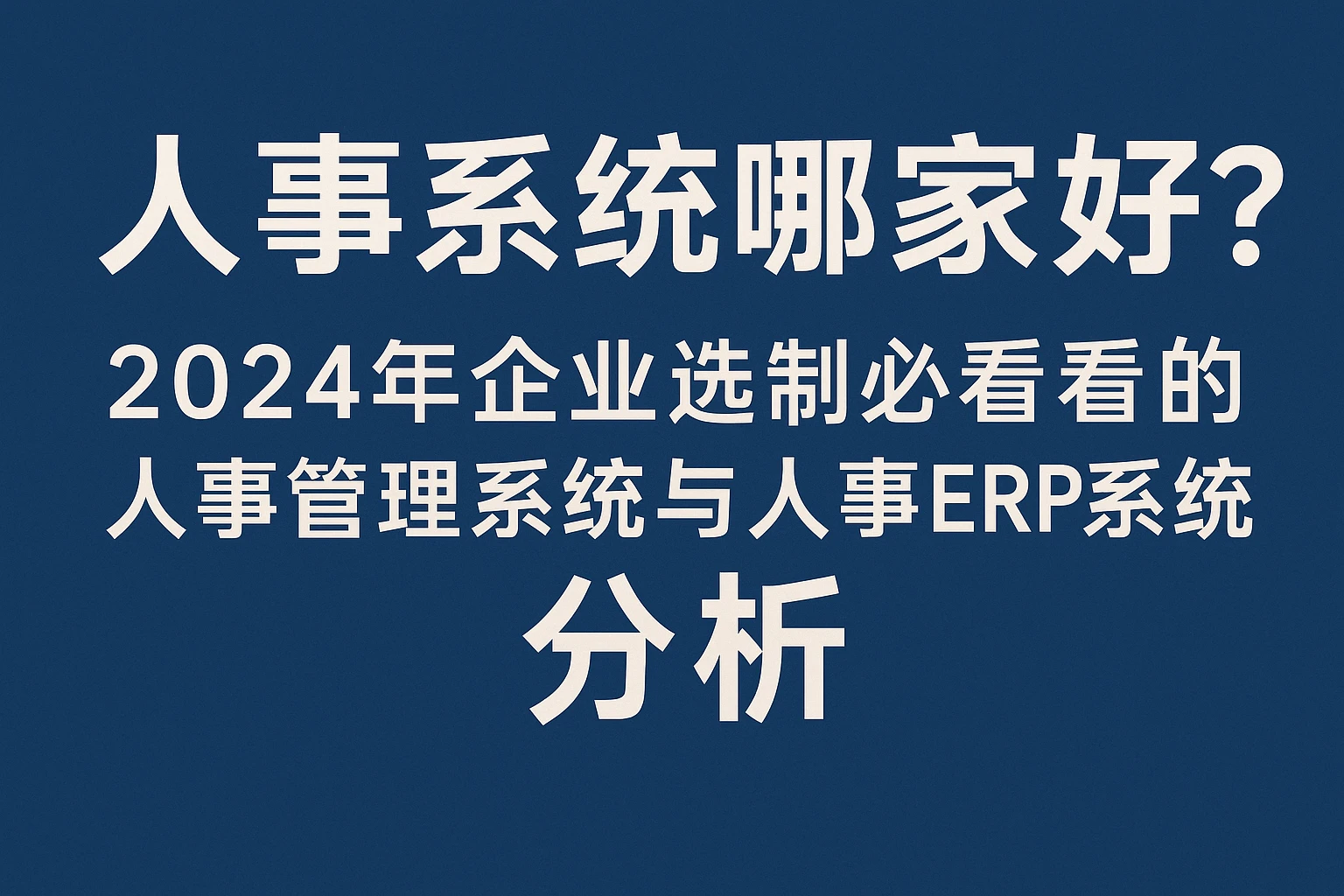 人事系统哪家好？2024年企业选型必看的人事管理系统与人事ERP系统分析