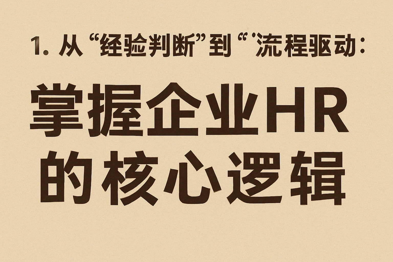 1. 从“经验判断”到“流程驱动”：掌握企业HR的核心逻辑
