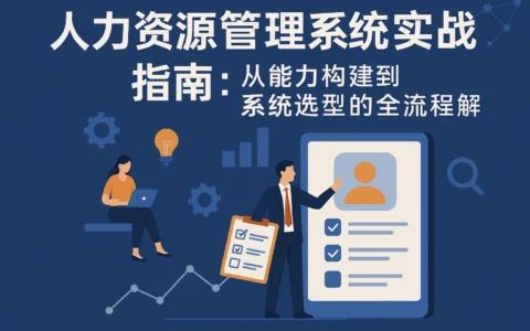 人力资源管理系统实战指南：从能力构建到系统选型的全流程解析