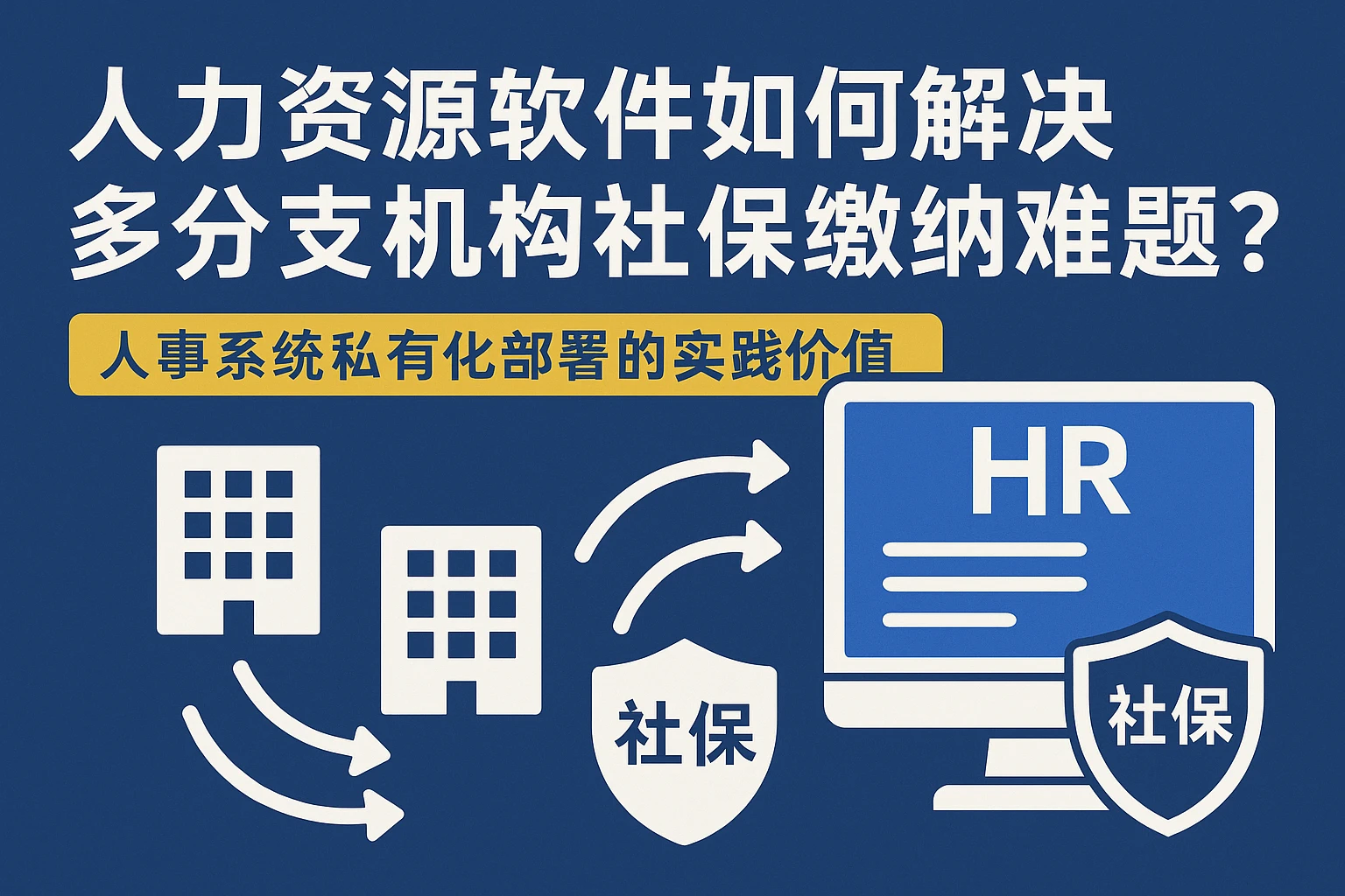 人力资源软件如何解决多分支机构社保缴纳难题?人事系统私有化部署的实践价值