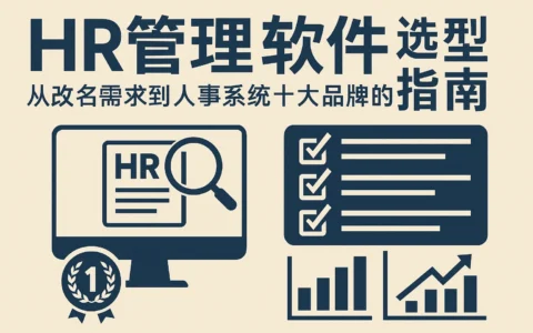 HR管理软件选型指南：从改名需求到人事系统十大品牌的深度解析