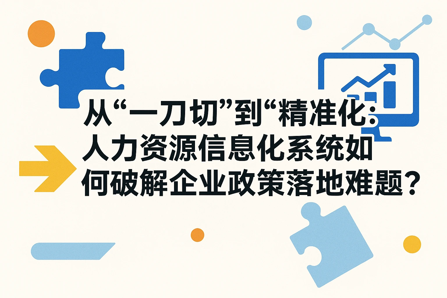从“一刀切”到“精准化”:人力资源信息化系统如何破解企业政策落地难题?