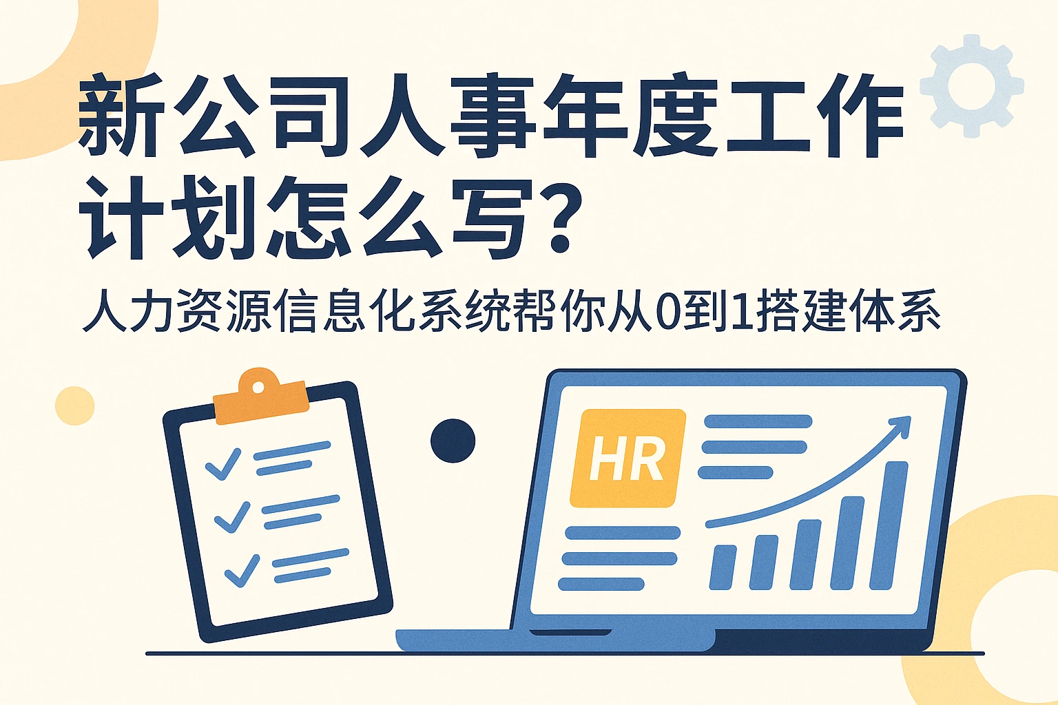 新公司人事年度工作计划怎么写?人力资源信息化系统帮你从0到1搭建体系