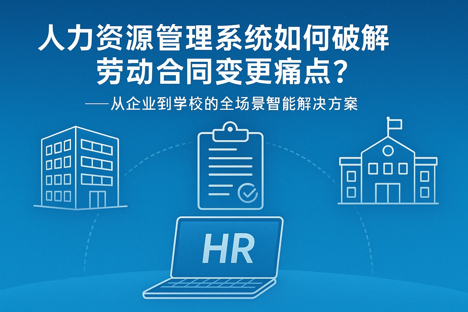 人力资源管理系统如何破解劳动合同变更痛点?——从企业到学校的全场景智能解决方案