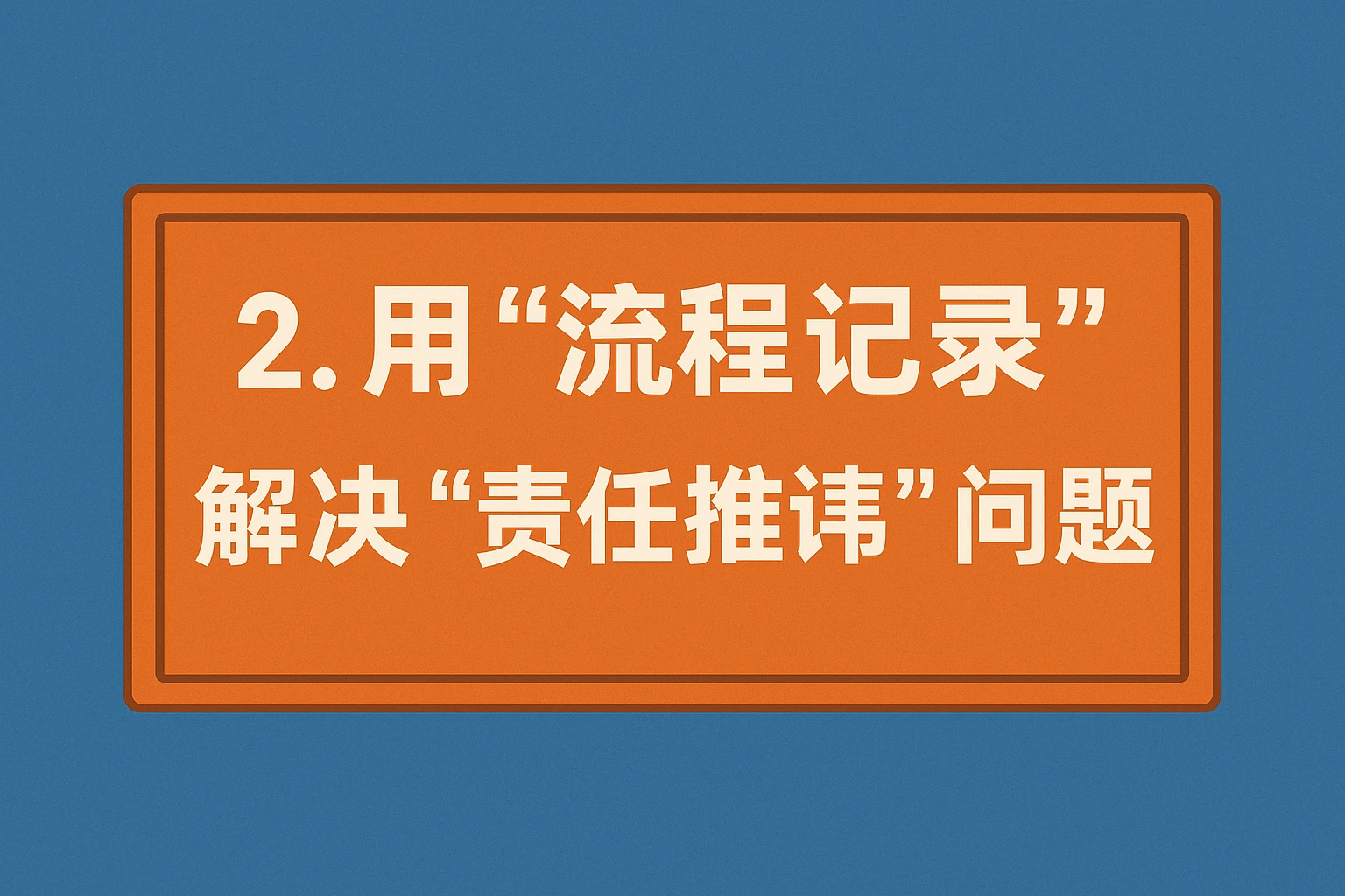 2. 用“流程记录”解决“责任推诿”问题