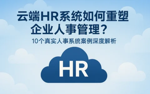云端HR系统如何重塑企业人事管理？10个真实人事系统案例深度解析