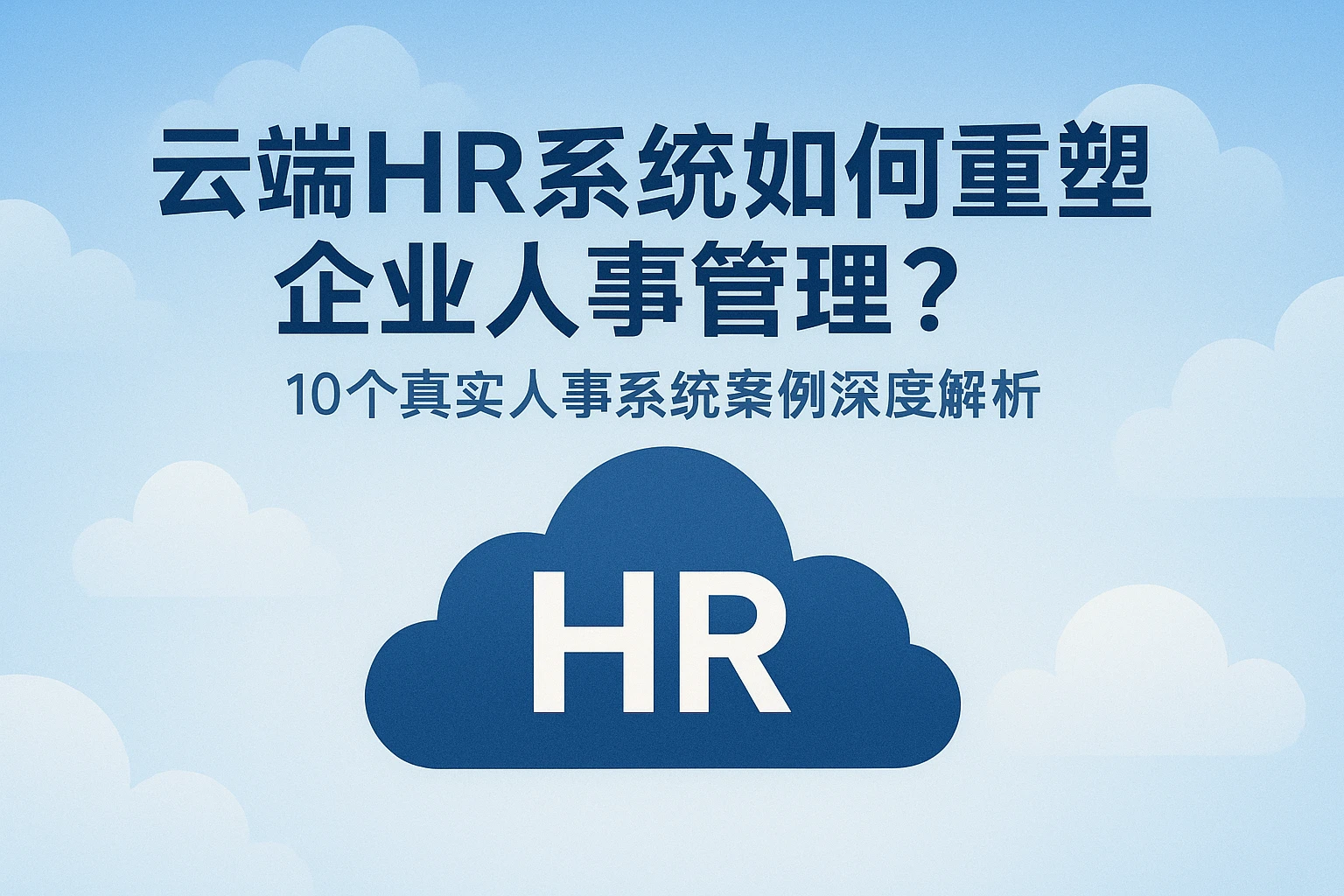 云端HR系统如何重塑企业人事管理？10个真实人事系统案例深度解析