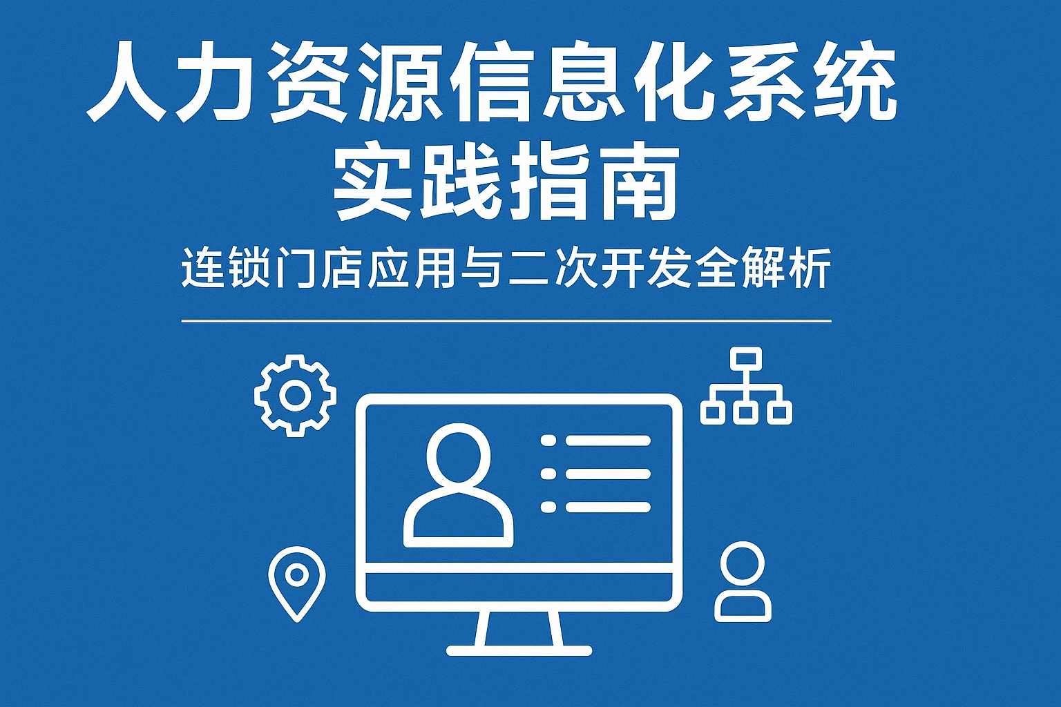 人力资源信息化系统实践指南:连锁门店应用与二次开发全解析