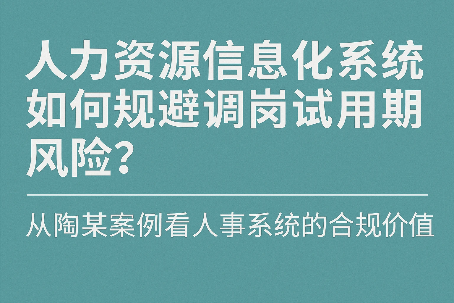 人力资源信息化系统如何规避调岗试用期风险?从陶某案例看人事系统的合规价值