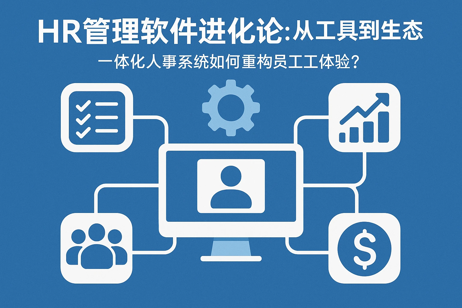 HR管理软件进化论：从工具到生态，一体化人事系统如何重构员工体验？