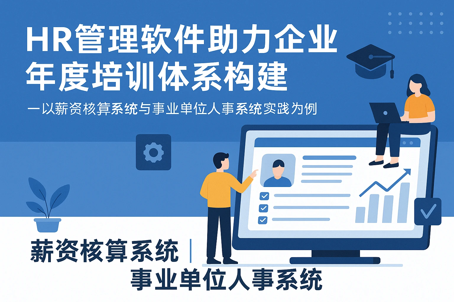 HR管理软件助力企业年度培训体系构建——以薪资核算系统与事业单位人事系统实践为例