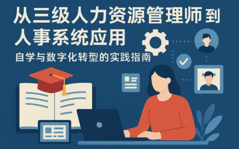 从三级人力资源管理师到人事系统应用：自学与数字化转型的实践指南