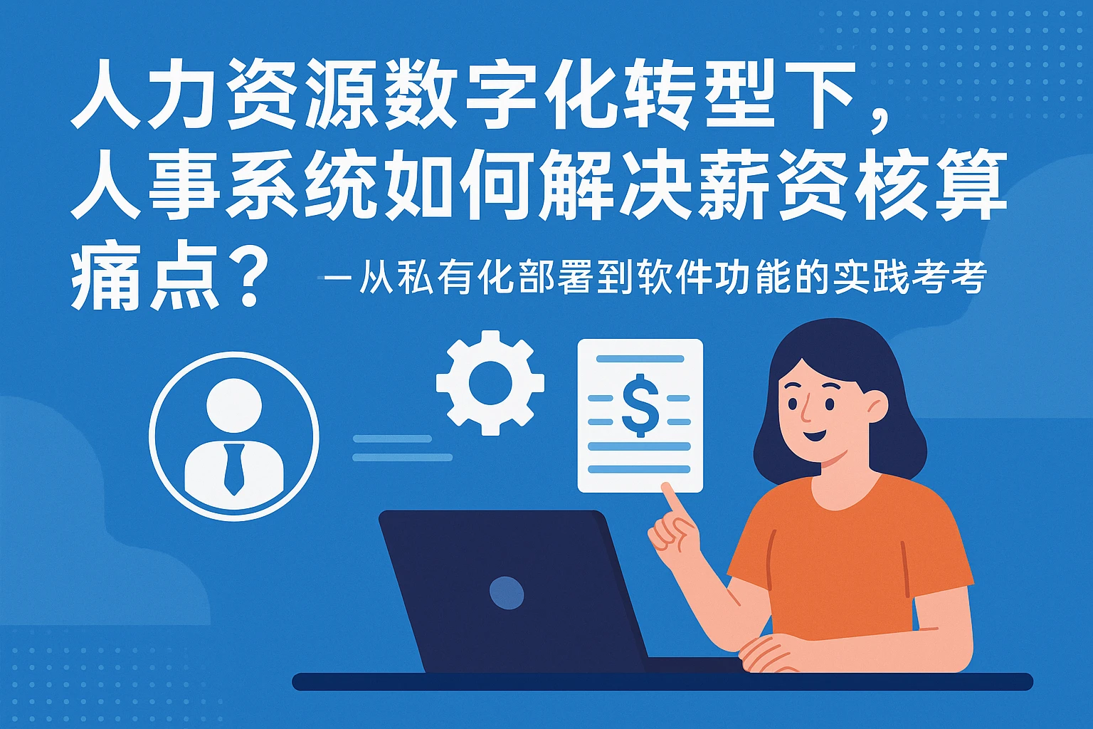 人力资源数字化转型下，人事系统如何解决薪资核算痛点？——从私有化部署到软件功能的实践思考