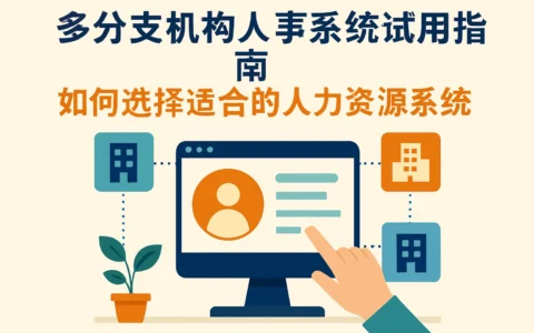多分支机构人事系统试用指南：如何选择适合的人力资源系统