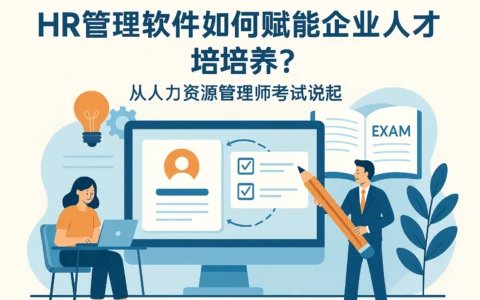 HR管理软件如何赋能企业人才培养？从人力资源管理师考试说起