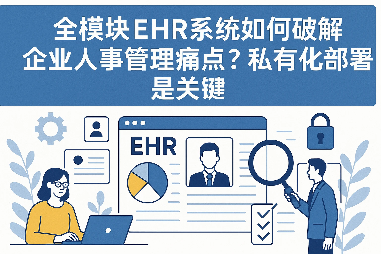 全模块EHR系统如何破解企业人事管理痛点?私有化部署是关键