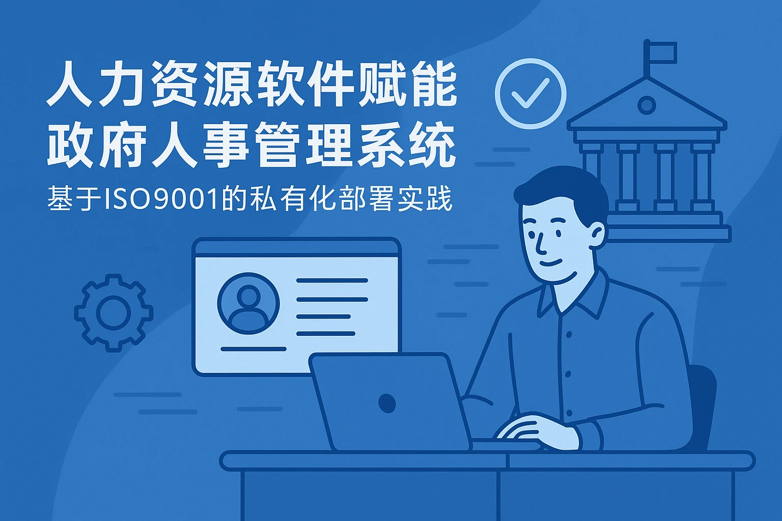 人力资源软件赋能政府人事管理系统：基于ISO9001的私有化部署实践