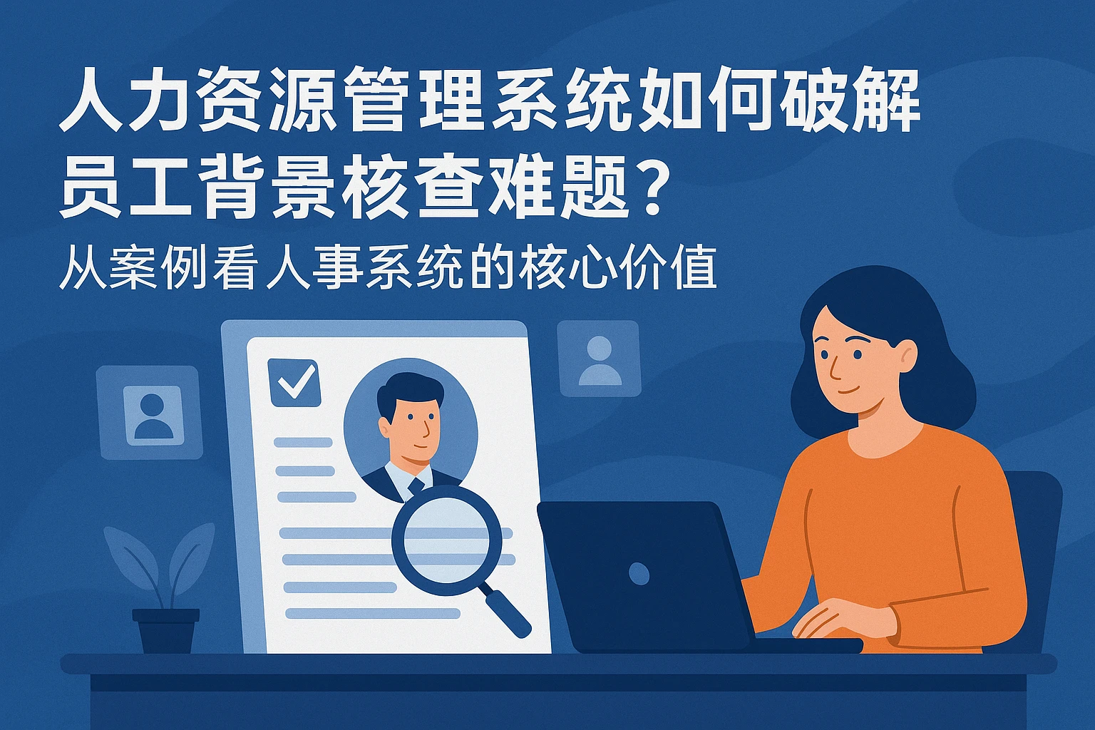 人力资源管理系统如何破解员工背景核查难题？从案例看人事系统的核心价值