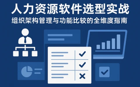 人力资源软件选型实战：组织架构管理与功能比较的全维度指南