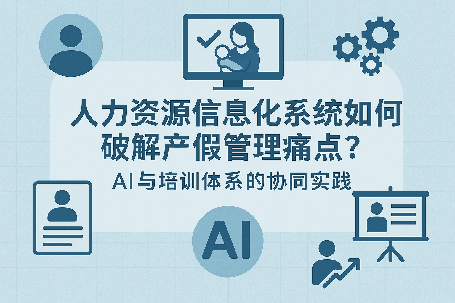 人力资源信息化系统如何破解产假管理痛点？AI与培训体系的协同实践