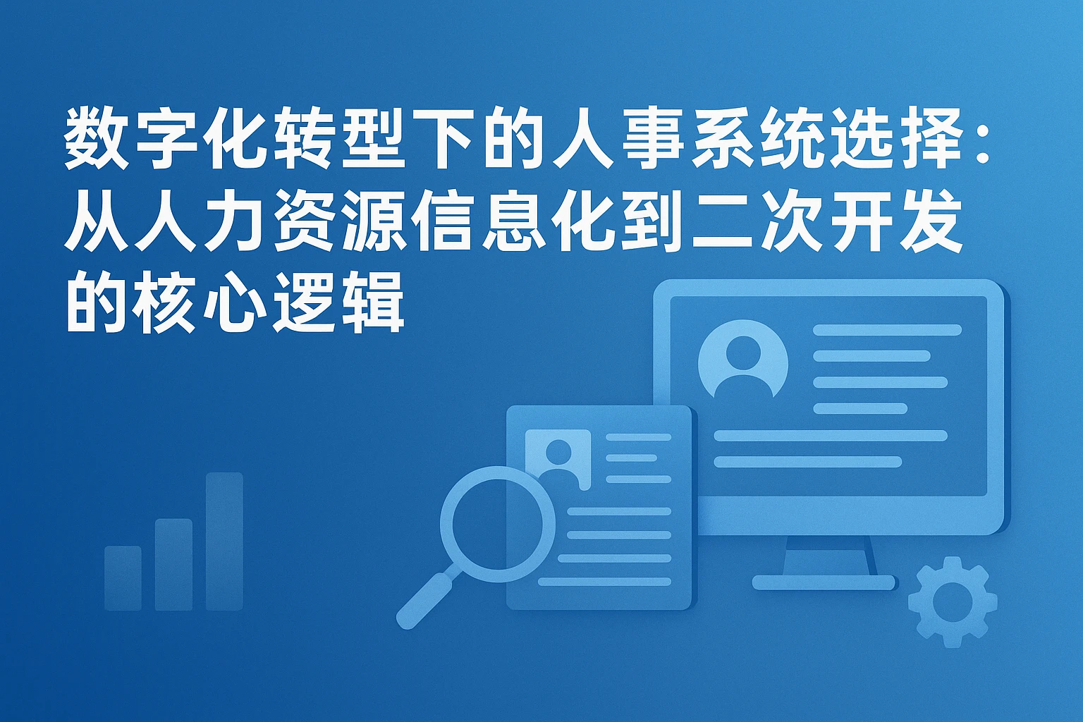数字化转型下的人事系统选择：从人力资源信息化到二次开发的核心逻辑