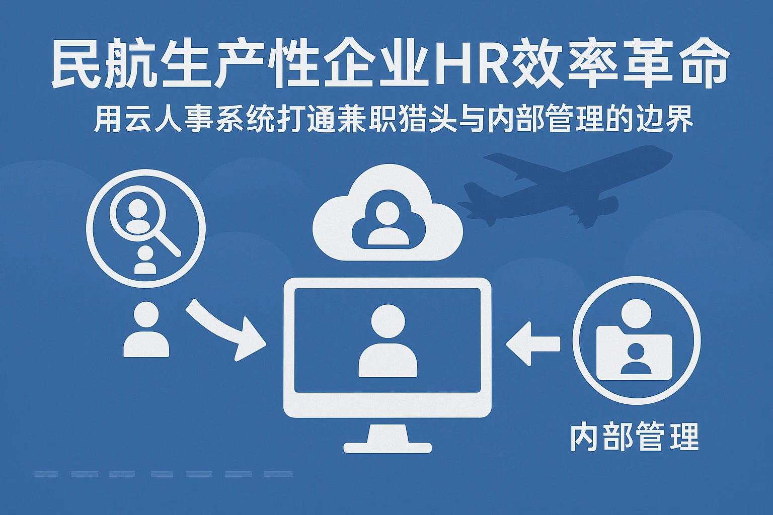 民航生产性企业HR效率革命：用云人事系统打通兼职猎头与内部管理的边界