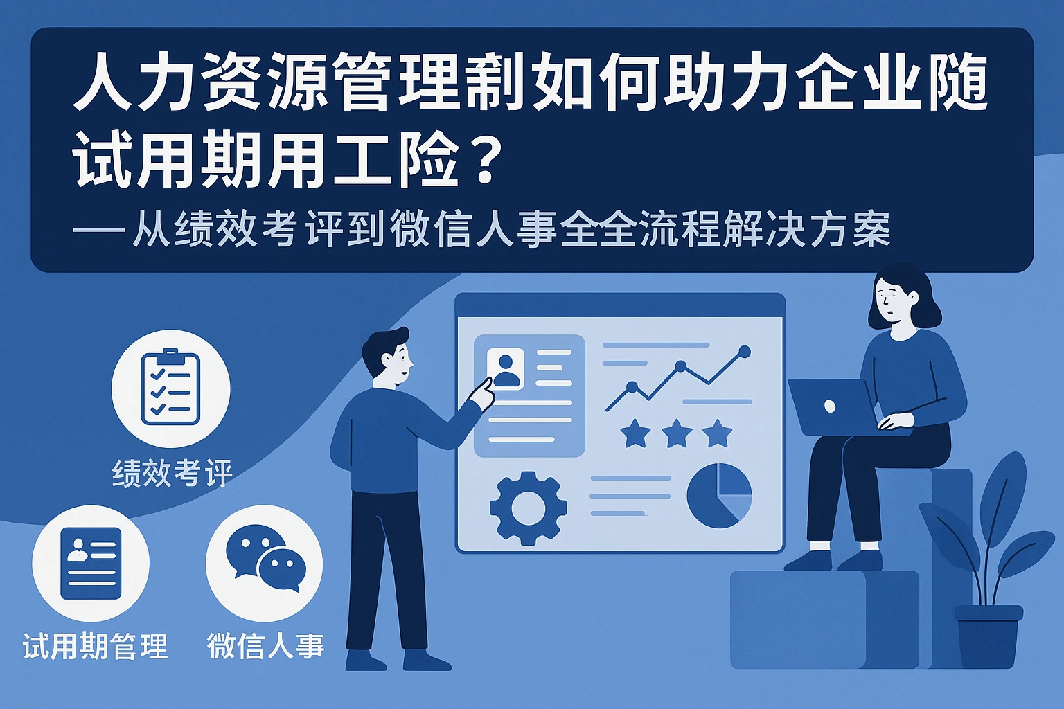 人力资源管理系统如何助力企业规避试用期用工风险？——从绩效考评到微信人事的全流程解决方案