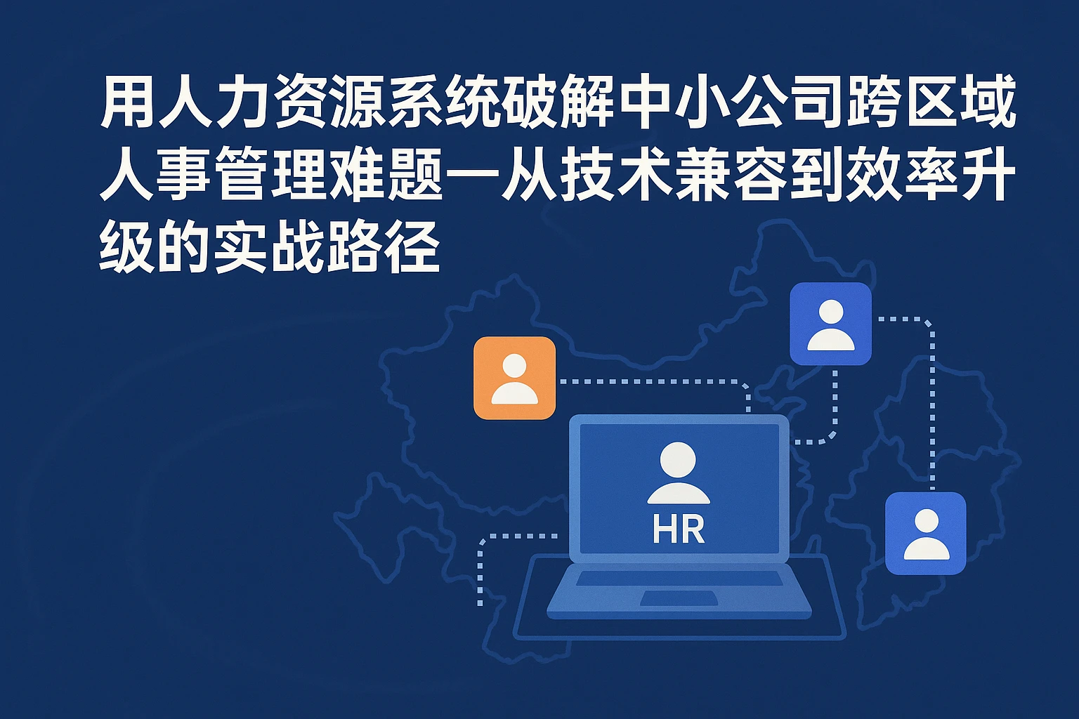 用人力资源系统破解中小公司跨区域人事管理难题——从技术兼任到效率升级的实战路径