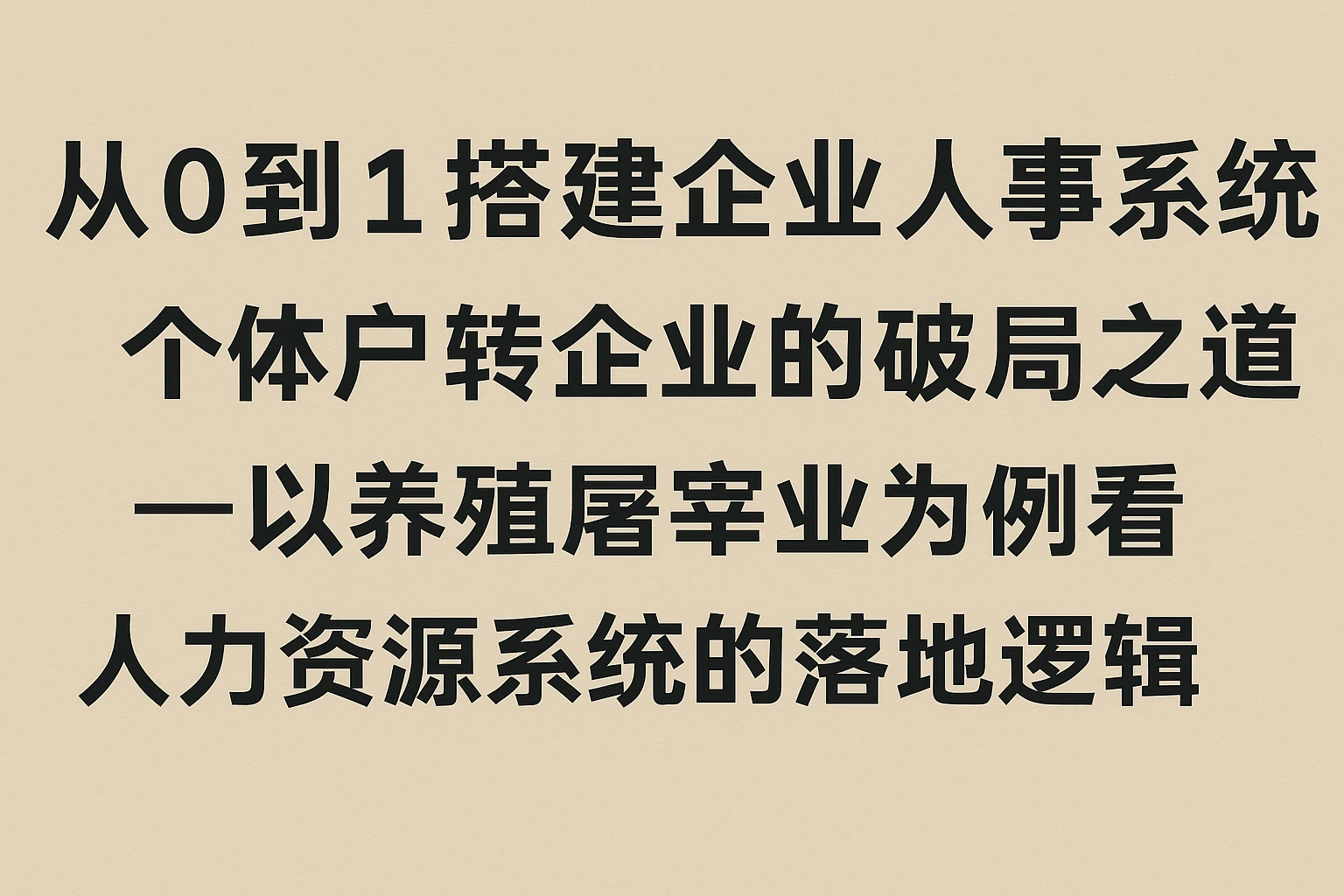 从0到1搭建企业人事系统：个体户转企业的破局之道——以养殖屠宰业为例看人力资源系统的落地逻辑