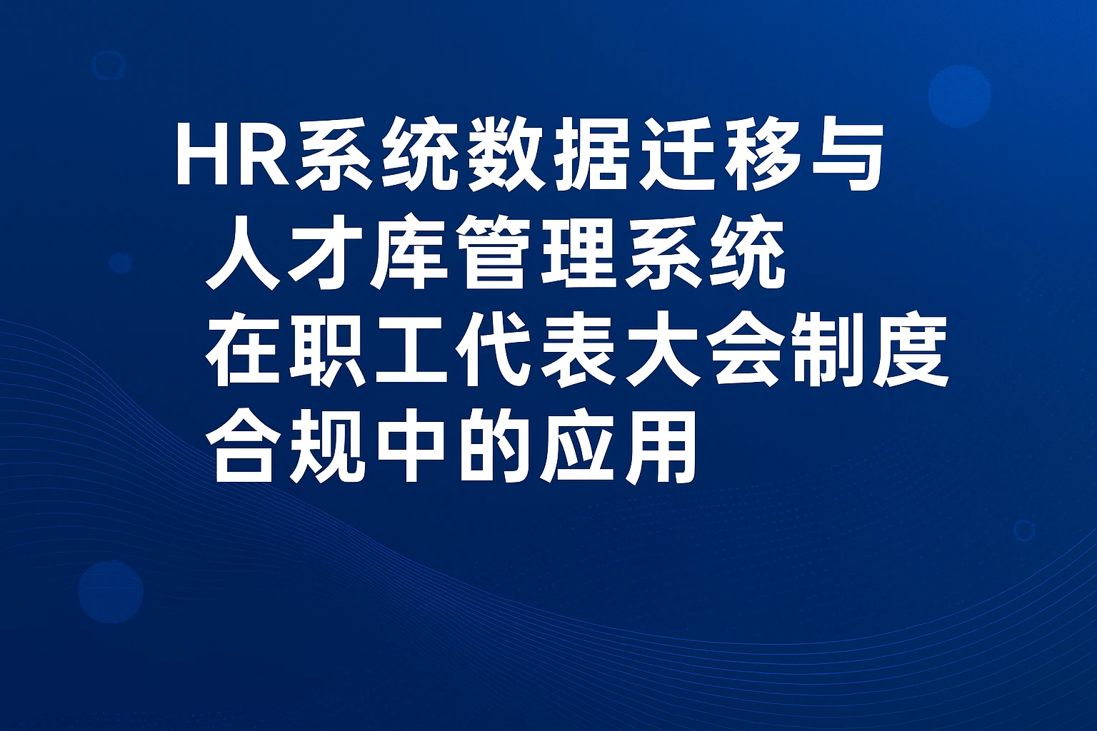 HR系统数据迁移与人才库管理系统在职工代表大会制度合规中的应用