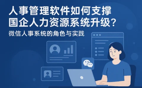 人事管理软件如何支撑国企人力资源系统升级？微信人事系统的角色与实践