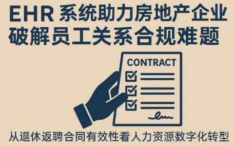 EHR系统助力房地产企业破解员工关系合规难题——从退休返聘合同有效性看人力资源数字化转型