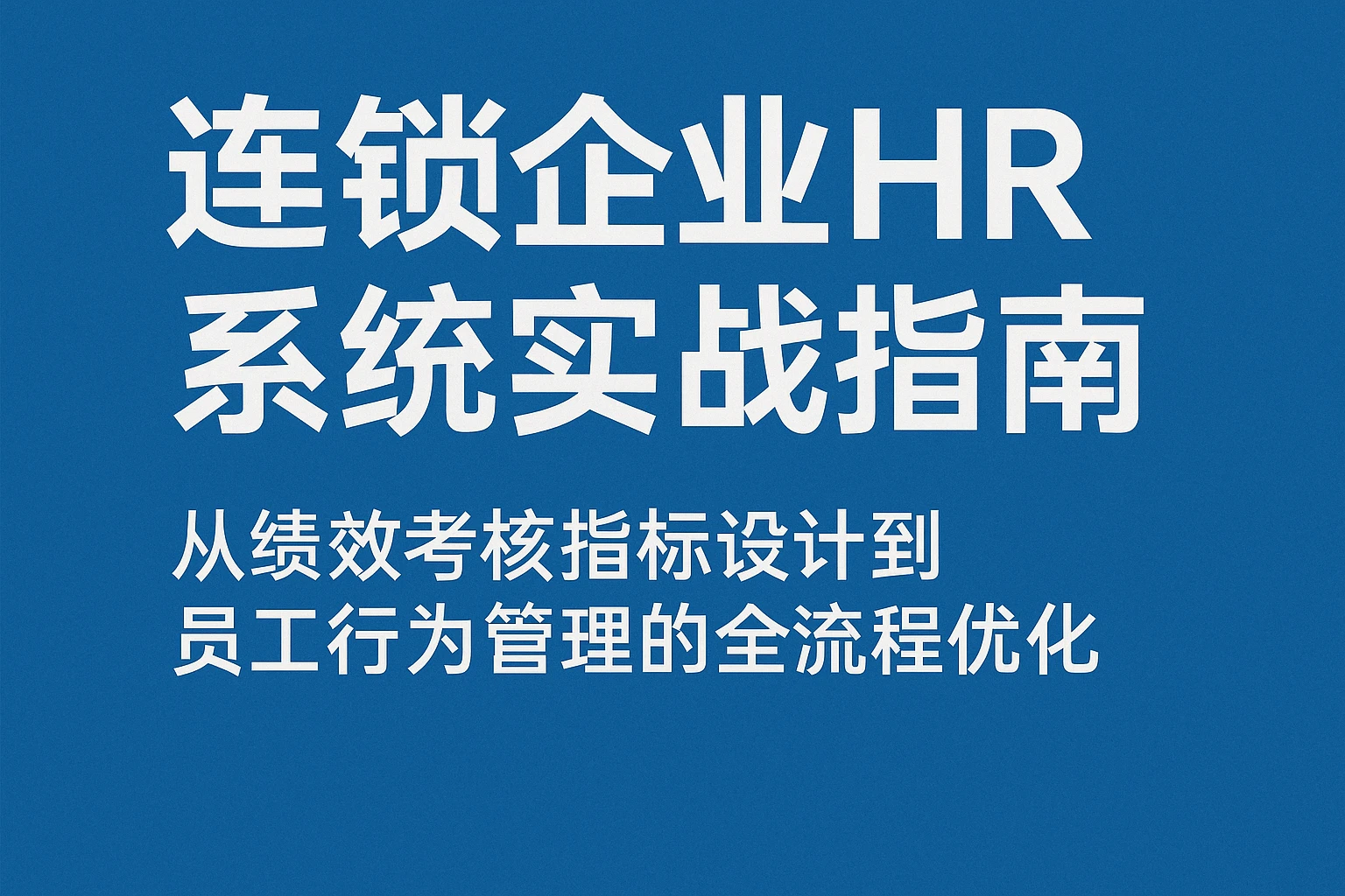 连锁企业HR系统实战指南:从绩效考核指标设计到员工行为管理的全流程优化