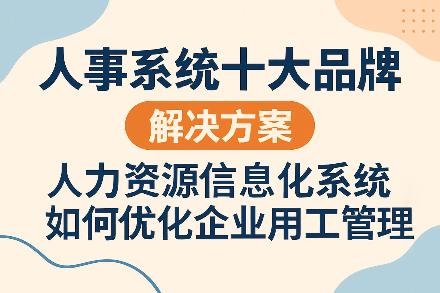 人事系统十大品牌解决方案：人力资源信息化系统如何优化企业用工管理