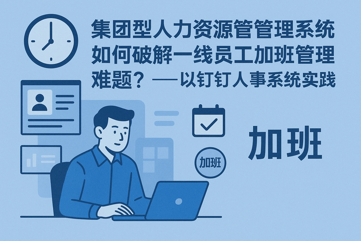 集团型人力资源管理系统如何破解一线员工加班管理难题?——以钉钉人事系统实践为例